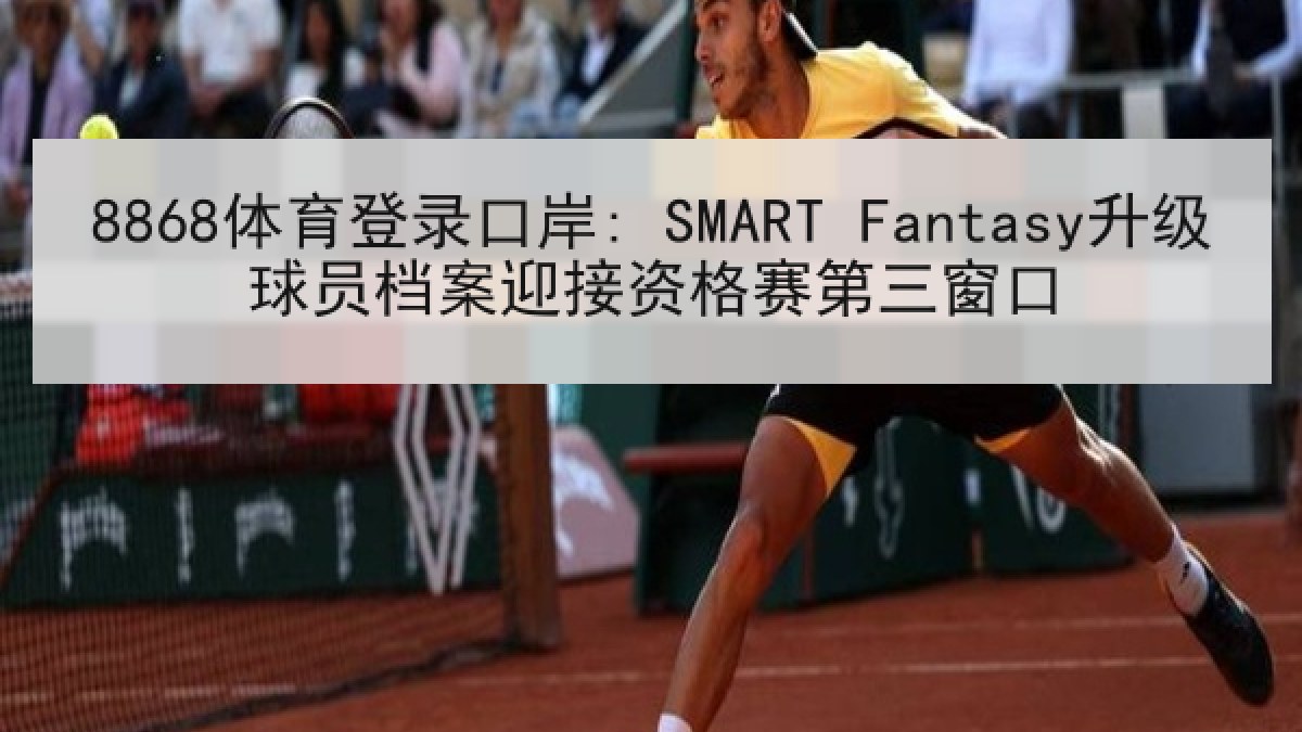 8868体育登录口岸: SMART Fantasy升级球员档案迎接资格赛第三窗口