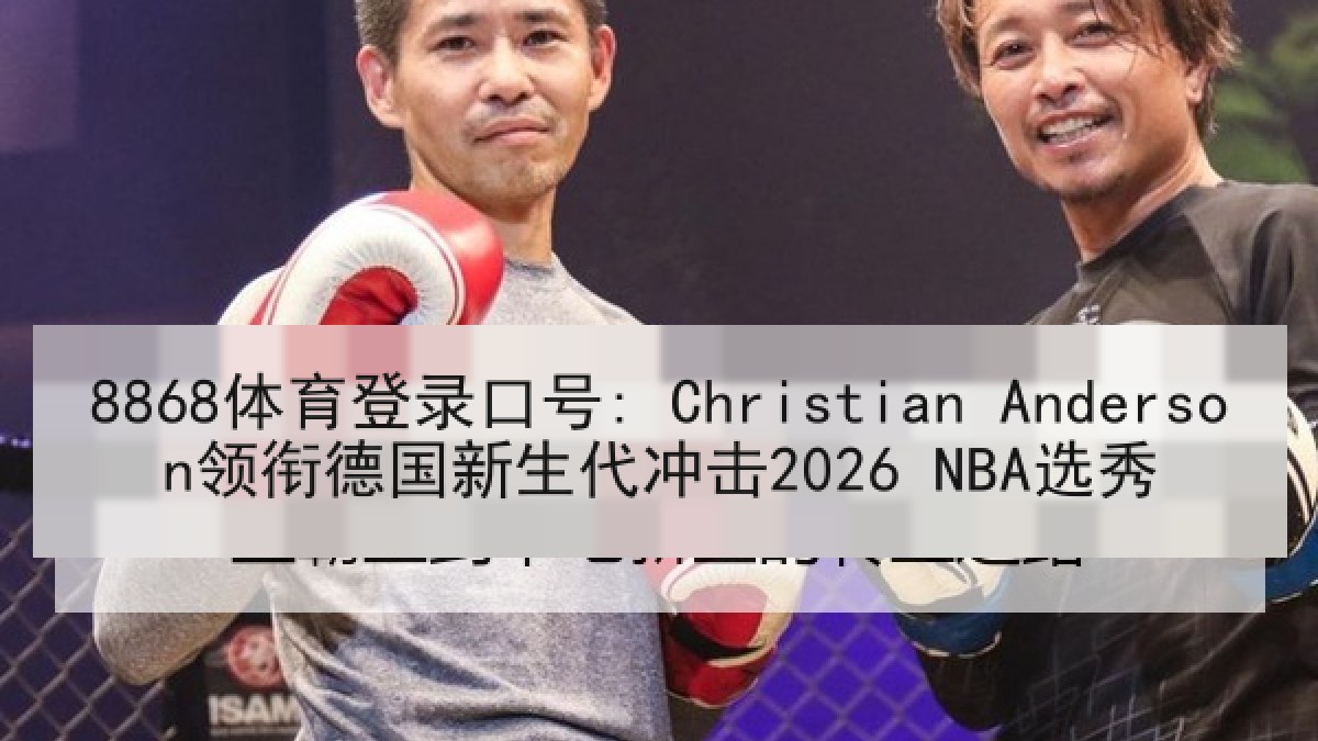 8868体育登录口号: Christian Anderson领衔德国新生代冲击2026 NBA选秀