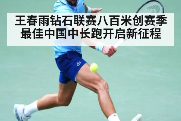 王春雨钻石联赛八百米创赛季最佳中国中长跑开启新征程