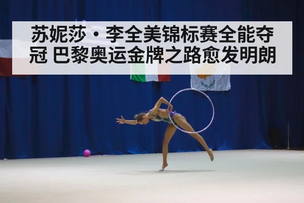 苏妮莎·李全美锦标赛全能夺冠 巴黎奥运金牌之路愈发明朗