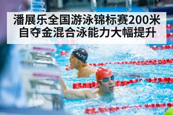 潘展乐全国游泳锦标赛200米自夺金混合泳能力大幅提升