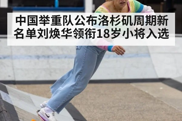 中国举重队公布洛杉矶周期新名单刘焕华领衔18岁小将入选