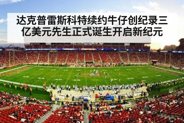 达克普雷斯科特续约牛仔创纪录三亿美元先生正式诞生开启新纪元